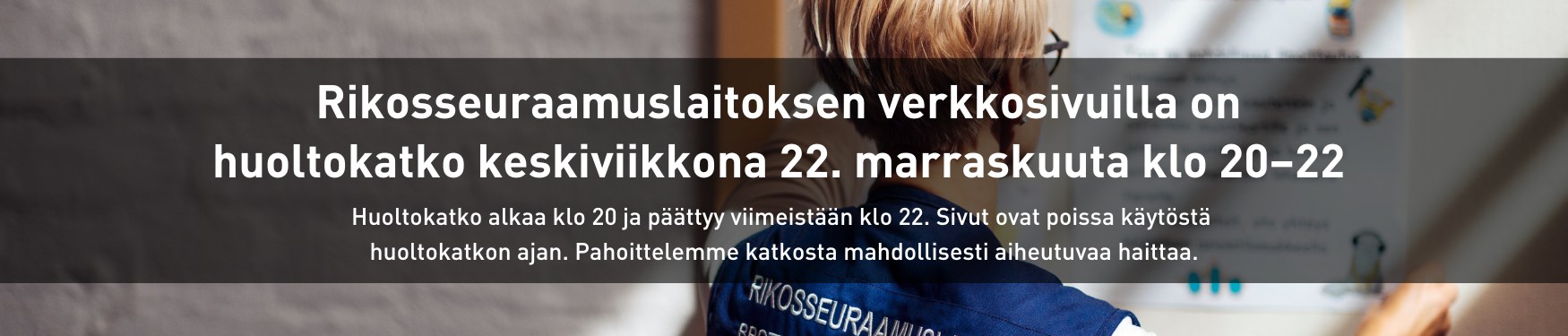 Rikosseuraamuslaitoksen verkkosivuilla on huoltokatko keskiviikkona 22. marraskuuta klo 20–22. Huoltokatko alkaa klo 20 ja päättyy viimeistään klo 22. Sivut ovat poissa käytöstä huoltokatkon ajan. Pahoittelemme katkosta mahdollisesti aiheutuvaa haittaa.